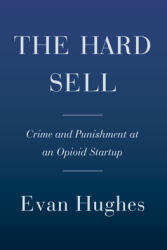 The Hard Sell: Crime and Punishment at an Opioid Startup (ISBN: 9780385544900)