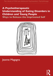 A Psychotherapeutic Understanding of Eating Disorders in Children and Young People: Ways to Release the Imprisoned Self (ISBN: 9780367491871)