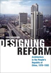 Designing Reform: Architecture in the People's Republic of China 1970-1992 (ISBN: 9780300235951)