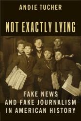 Not Exactly Lying: Fake News and Fake Journalism in American History (ISBN: 9780231186346)