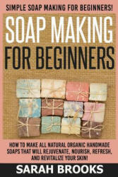Soap Making For Beginners - Sarah Brooks: Simple Soap Making For Beginners! How To Make All Natural Organic Handmade Soaps That Will Rejuvenate, Nouri - Sarah Brooks (ISBN: 9781514223499)
