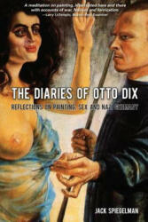 The diaries of otto dix: reflections on sex, painting and nazi germany - Jack Spiegelman (ISBN: 9781494386849)