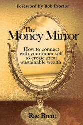 The Money Mirror: How to Connect with Your Inner Self to Create Great Sustainable Wealth - Rae Brent, Bob Proctor (ISBN: 9780987168733)