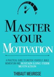 Master Your Motivation: A Practical Guide to Unstick Yourself Build Momentum and Sustain Long-Term Motivation (ISBN: 9781080389766)