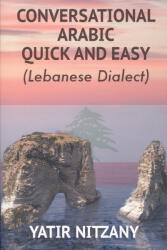 Conversational Arabic Quick and Easy: The Most Advanced Revolutionary Technique to Learn Lebanese Arabic Dialect! A Levantine Colloquial - Yatir Nitzany (ISBN: 9781500125653)