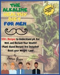The Alkaline Healthy Diet for Men: 100+ Recipes to Understand pH Eat Well and Reclaim Your Health! Plant-Based Recipes Are Included! Boost your Weig (ISBN: 9781803215716)