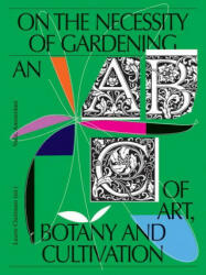 On the Necessity of Gardening: An ABC of Art, Botany and Cultivation - René de Kam, Laurie Cluitmans (ISBN: 9789493246003)