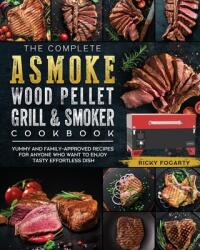 The Complete ASMOKE Wood Pellet Grill & Smoker Cookbook: Yummy And Family-Approved Recipes For Anyone Who Want To Enjoy Tasty Effortless Dish (ISBN: 9781803201429)