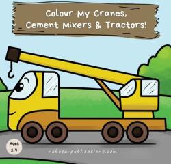 Colour My Cranes Cement Mixers & Tractors! : A Fun Construction Vehicle Coloring Book for 1-4 Year Olds (ISBN: 9781913666224)