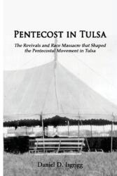 Pentecost In Tulsa: The Revivals and Race Massacre that Shaped the Pentecostal Movement in Tulsa (ISBN: 9781938373541)