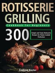 Rotisserie Grilling Cookbook for Beginners: 300 Simple and Tasty Rotisserie Recipes for Flame-Cooked Perfection (ISBN: 9781639351008)