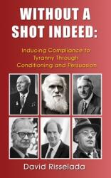 Without a Shot Indeed: Inducing Compliance to Tyranny Through Conditioning and Persuasion (ISBN: 9781633021914)
