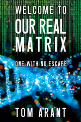 Welcome to Our Real Matrix - Tom Arant (ISBN: 9781953910721)