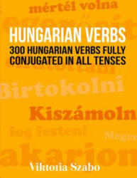 Hungarian Verbs: 300 Hungarian Verbs Fully Conjugated in All Tenses - Viktoria Szabo (2016)
