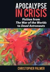 Apocalypse in Crisis: Fiction from 'The War of the Worlds' to 'Dead Astronauts' (ISBN: 9781800856042)