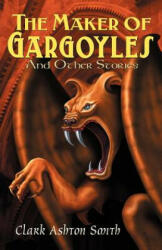 Maker of Gargoyles and Other Stories - Clark Ashton Smith (ISBN: 9780809511198)