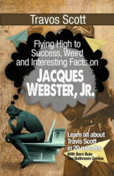Travis Scott: Flying High to Success, Weird and Interesting Facts on Jacques Webster, Jr. ! - Bern Bolo (ISBN: 9781546567394)