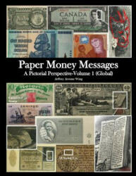 Paper Money Messages: A Pictorial Perspective - Volume 1 (Global) - Jeffrey J Wing (ISBN: 9781530284276)