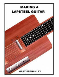 Making a Lapsteel Guitar - Gary Brenchley (ISBN: 9781500386863)