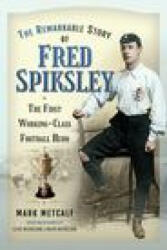 The Remarkable Story of Fred Spiksley: The First Working-Class Football Hero (ISBN: 9781526775313)