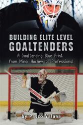 Building Elite Level Goaltenders A Goaltending Blue Print from Minor Hockey to Professional (ISBN: 9780228831143)