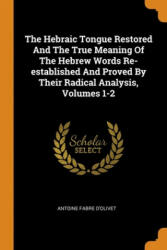 Hebraic Tongue Restored And The True Meaning Of The Hebrew Words Re-established And Proved By Their Radical Analysis, Volumes 1-2 - Antoine Fabre d'Olivet (ISBN: 9780343378219)