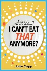 What the. . . ? I Can't Eat THAT Anymore? : Discovering A Life Without Gluten And That A Simple Diet Switch Is Not What It Seems (ISBN: 9780648964803)