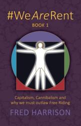 #WeAreRent Book 1: Capitalism Cannibalism and why we must outlaw Free Riding (ISBN: 9780995635197)