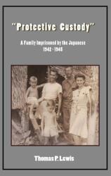 Protective Custody": A Family Imprisoned by the Japanese 1942 - 1945" (ISBN: 9780998361987)