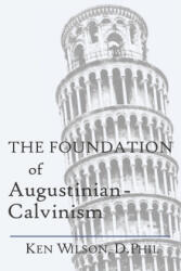 The Foundation of Augustinian-Calvinism - Ken Wilson (ISBN: 9781082800351)