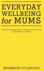 Everyday Wellbeing for Mums: Thirty Life-Changing Tools to Help You Feel Successful as You Raise Your Children (ISBN: 9781504320726)