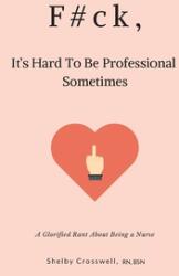 F#ck It's Hard To Be Professional Sometimes: A Glorified Rant About Being a Nurse (ISBN: 9781659366921)