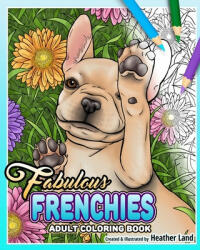 Fabulous Frenchies: French Bulldog Adult Coloring Book - Heather Land (ISBN: 9781710664676)