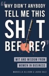 Why Didn't Anybody Tell Me This Sh*t Before? : Wit and Wisdom from Women in Business (ISBN: 9781733790338)