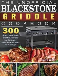 The Unofficial Blackstone Griddle Cookbook: 300 Quick Savory and Creative Recipes for Beginners and Advanced Users on A Budget (ISBN: 9781801662567)