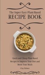 The Super Easy Plant-Based Recipe Book: Quick and Cheap Plant-Based Recipes to Improve Your Diet and Boost Your Meals (ISBN: 9781802697117)