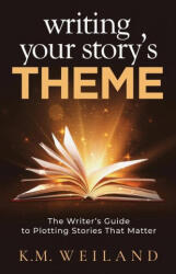 Writing Your Story's Theme: The Writer's Guide to Plotting Stories That Matter - K. M. Weiland (ISBN: 9781944936112)