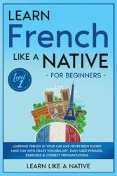 Learn French Like a Native for Beginners - Level 1: Learning French in Your Car Has Never Been Easier! Have Fun with Crazy Vocabulary Daily Used Phra (ISBN: 9781802090536)