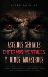 Asesinos Seriales Enfermos Mentales y otros Monstruos: Casos de Psicpatas que te Quitaran el Sueo esta Noche. 2 Libros en 1 - Los Asesinos Seriales (ISBN: 9781646945641)