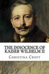 The Innocence of Kaiser Wilhelm II: and the First World War - Christina Croft (ISBN: 9781514759974)