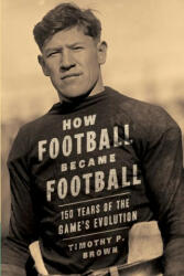 How Football Became Football: 150 Years of the Game's Evolution (ISBN: 9780999572344)