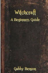 Witchcraft: A Beginners Guide to Witchcraft - Gabby Benson (ISBN: 9781523264414)