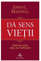 DA SENS VIETII. Cum sa alegi ceea ce conteaza - John C. Maxwell (ISBN: 9789731621500)