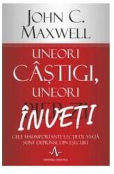 UNEORI CASTIGI, UNEORI INVETI Cele mai importante lectii de viata sunt deprinse din esecuri - John C. Maxwell (ISBN: 9789731621241)