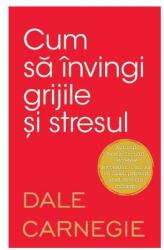 Cum sa invingi grijile si stresul - Dale Carnegie (ISBN: 9786063335402)