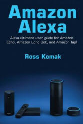 Amazon Alexa: Amazon Alexa ultimate user guide for Amazon Echo, Amazon Echo Dot, and Amazon Tap! - Ross Komak (ISBN: 9781542607988)
