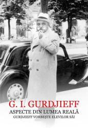 Aspecte din lumea reala. Gurdjieff vorbeste elevilor sai - G. I. Gurdjieff (ISBN: 9786067971828)