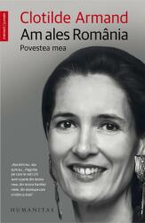 Am ales Romania. Povestea Mea - Clotilde Armand (ISBN: 9789735054816)