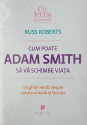 Cum poate Adam Smith sa va schimbe viata. Un ghid inedit despre natura umana si fericire - Russ Roberts (ISBN: 9786067220544)