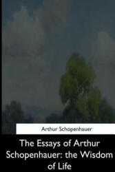 The Essays of Arthur Schopenhauer: the Wisdom of Life - Arthur Schopenhauer, T Bailey Saunders (ISBN: 9781544873305)